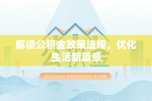 丽江解读公积金政策法规，优化生活新篇章