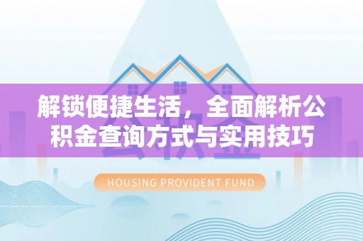 丽江解锁便捷生活，全面解析公积金查询方式与实用技巧