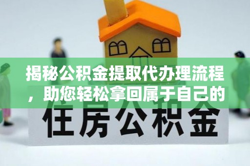 丽江揭秘公积金提取代办理流程，助您轻松拿回属于自己的钱