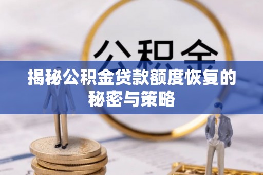 丽江揭秘公积金贷款额度恢复的秘密与策略