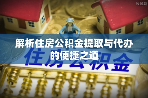 丽江解析住房公积金提取与代办的便捷之道