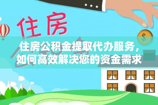 丽江住房公积金提取代办服务，如何高效解决您的资金需求
