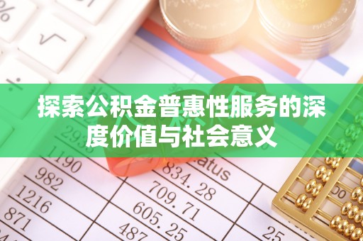 丽江探索公积金普惠性服务的深度价值与社会意义
