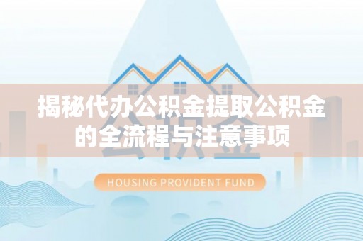 丽江揭秘代办公积金提取公积金的全流程与注意事项