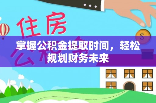 丽江掌握公积金提取时间，轻松规划财务未来