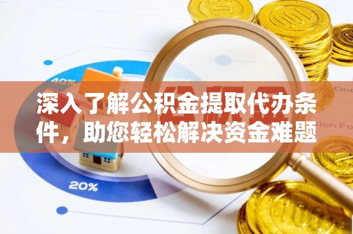 丽江深入了解公积金提取代办条件，助您轻松解决资金难题