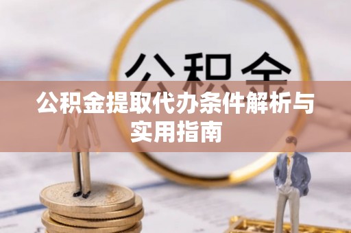 丽江公积金提取代办条件解析与实用指南
