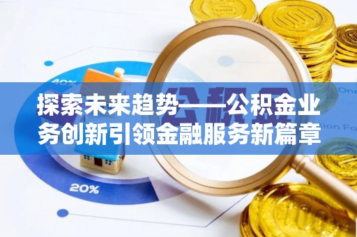 丽江探索未来趋势——公积金业务创新引领金融服务新篇章