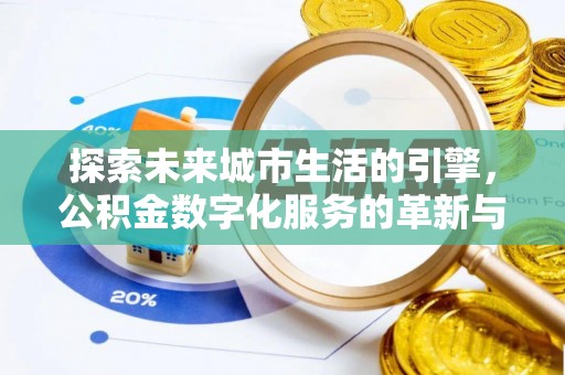 丽江探索未来城市生活的引擎，公积金数字化服务的革新与实践
