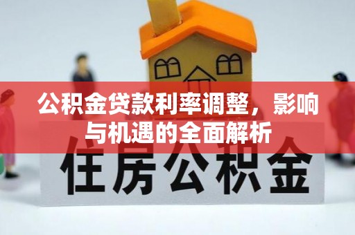 丽江公积金贷款利率调整，影响与机遇的全面解析