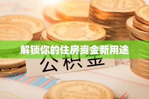 丽江解锁你的住房资金新用途