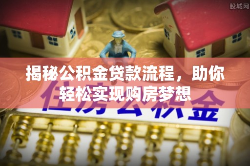 丽江揭秘公积金贷款流程，助你轻松实现购房梦想