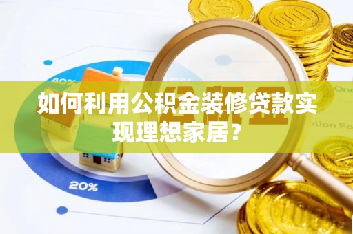 丽江如何利用公积金装修贷款实现理想家居？