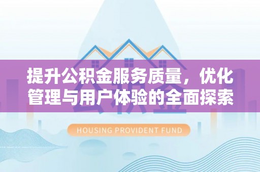 丽江提升公积金服务质量，优化管理与用户体验的全面探索
