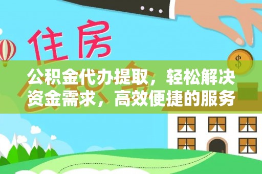 丽江公积金代办提取，轻松解决资金需求，高效便捷的服务选择