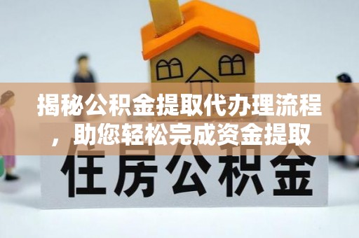 丽江揭秘公积金提取代办理流程，助您轻松完成资金提取
