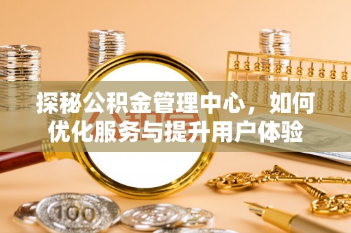 丽江探秘公积金管理中心，如何优化服务与提升用户体验