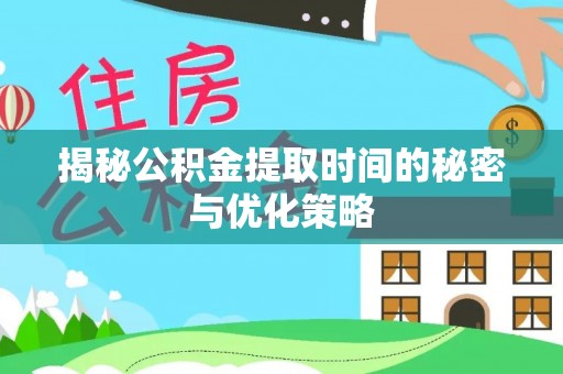 丽江揭秘公积金提取时间的秘密与优化策略