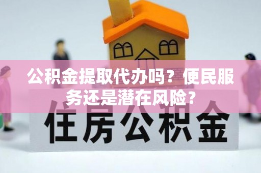 丽江公积金提取代办吗？便民服务还是潜在风险？