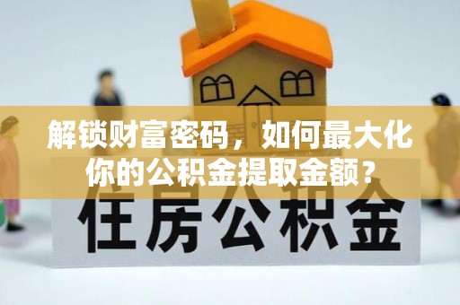 丽江解锁财富密码，如何最大化你的公积金提取金额？