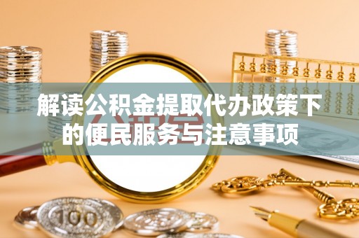 丽江解读公积金提取代办政策下的便民服务与注意事项