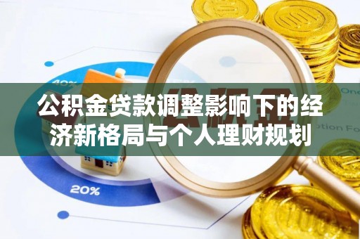 丽江公积金贷款调整影响下的经济新格局与个人理财规划