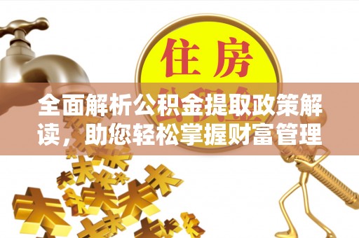 丽江全面解析公积金提取政策解读，助您轻松掌握财富管理新方向