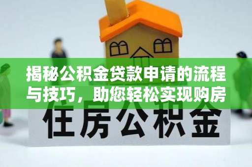 丽江揭秘公积金贷款申请的流程与技巧，助您轻松实现购房梦
