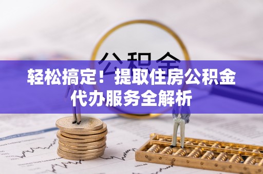 丽江轻松搞定！提取住房公积金代办服务全解析