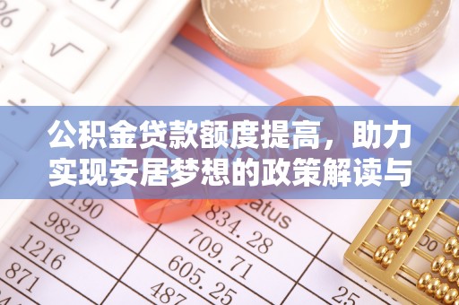 丽江公积金贷款额度提高，助力实现安居梦想的政策解读与未来展望