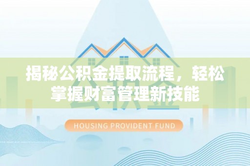 丽江揭秘公积金提取流程，轻松掌握财富管理新技能