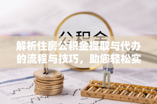 丽江解析住房公积金提取与代办的流程与技巧，助您轻松实现资金流动