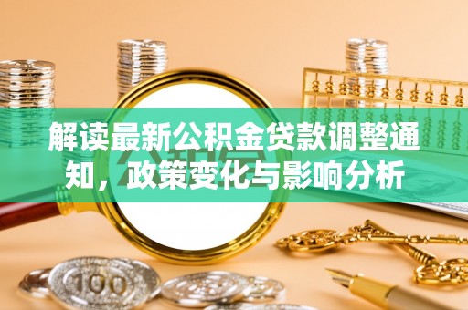 丽江解读最新公积金贷款调整通知，政策变化与影响分析