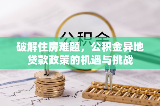 丽江破解住房难题，公积金异地贷款政策的机遇与挑战