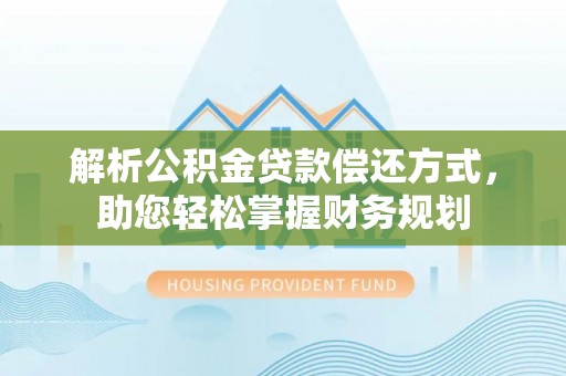 丽江解析公积金贷款偿还方式，助您轻松掌握财务规划