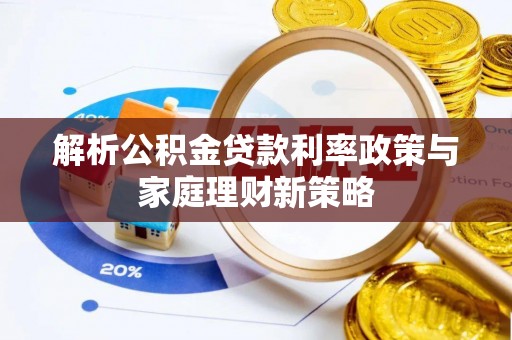 丽江解析公积金贷款利率政策与家庭理财新策略