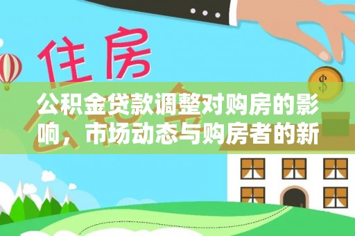 丽江公积金贷款调整对购房的影响，市场动态与购房者的新选择