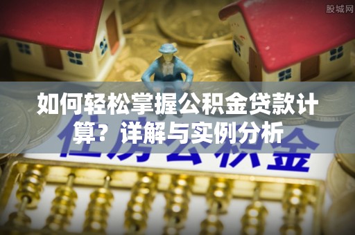 丽江如何轻松掌握公积金贷款计算？详解与实例分析