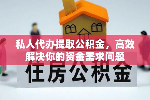 丽江私人代办提取公积金，高效解决你的资金需求问题