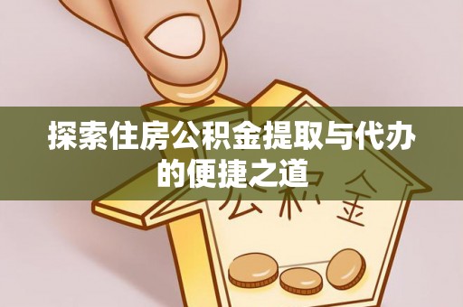 丽江探索住房公积金提取与代办的便捷之道