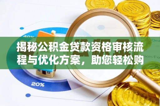 丽江揭秘公积金贷款资格审核流程与优化方案，助您轻松购房