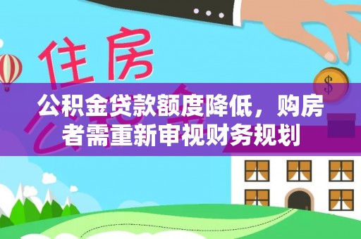 丽江公积金贷款额度降低，购房者需重新审视财务规划