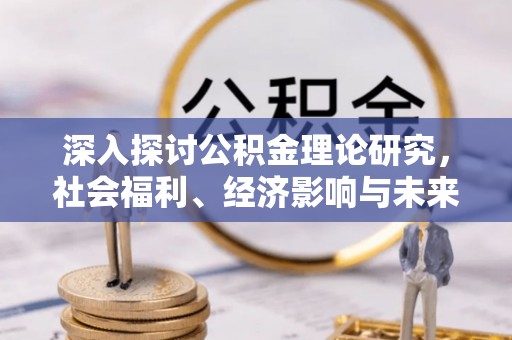 丽江深入探讨公积金理论研究，社会福利、经济影响与未来展望