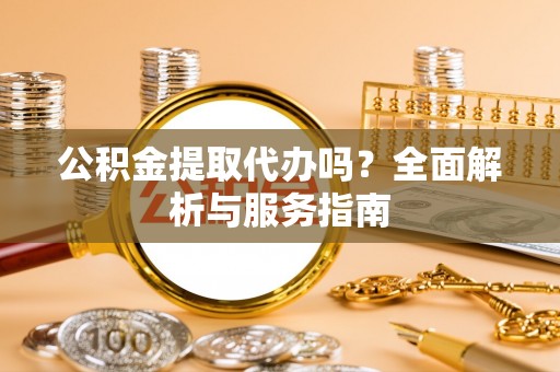 丽江公积金提取代办吗？全面解析与服务指南