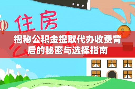 丽江揭秘公积金提取代办收费背后的秘密与选择指南