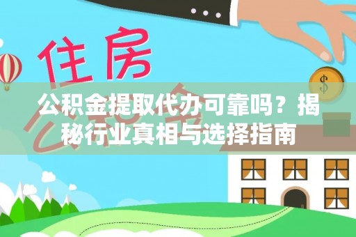 丽江公积金提取代办可靠吗？揭秘行业真相与选择指南