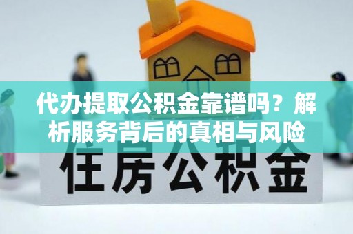 丽江代办提取公积金靠谱吗？解析服务背后的真相与风险