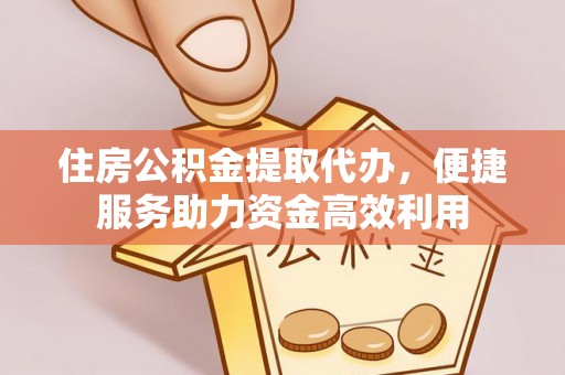 丽江住房公积金提取代办，便捷服务助力资金高效利用