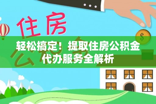 丽江轻松搞定！提取住房公积金代办服务全解析