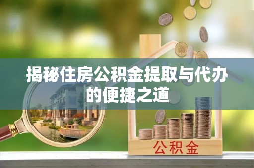 丽江揭秘住房公积金提取与代办的便捷之道
